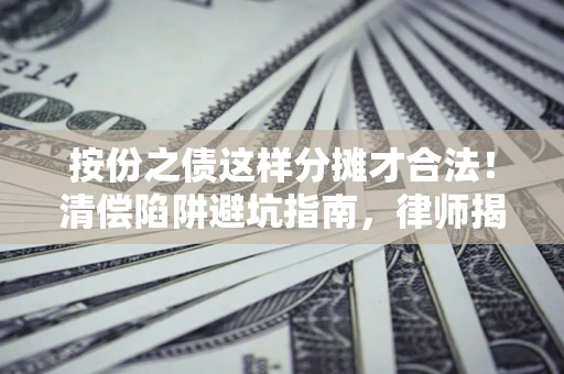 北京按份之债这样分摊才合法！清偿陷阱避坑指南，律师揭秘关键条款