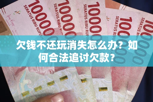 北京欠钱不还玩消失怎么办？如何合法追讨欠款？