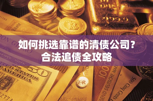 北京如何挑选靠谱的清债公司？合法追债全攻略