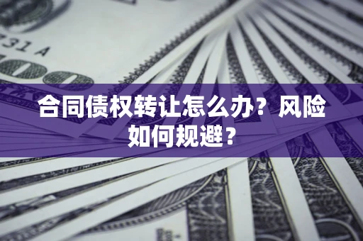 北京合同债权转让怎么办？风险如何规避？