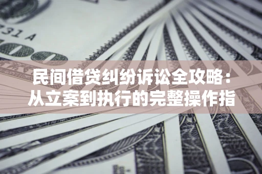 北京民间借贷纠纷诉讼全攻略：从立案到执行的完整操作指南
