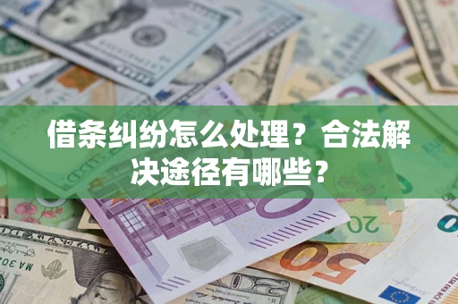 北京借条纠纷怎么处理？合法解决途径有哪些？