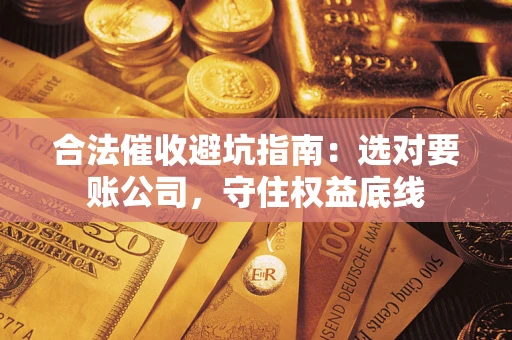 北京合法催收避坑指南：选对要账公司，守住权益底线