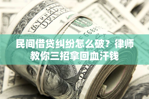 北京民间借贷纠纷怎么破？律师教你三招拿回血汗钱