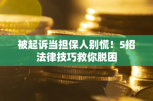 北京被起诉当担保人别慌！5招法律技巧救你脱困