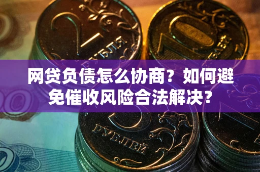 北京网贷负债怎么协商？如何避免催收风险合法解决？