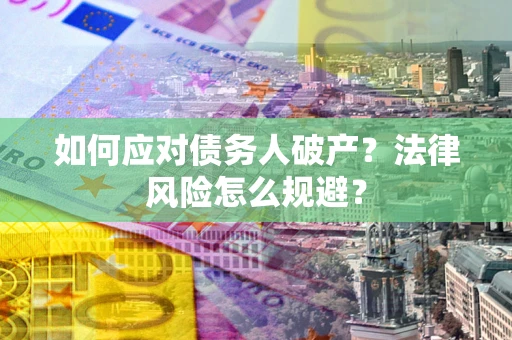 北京如何应对债务人破产？法律风险怎么规避？
