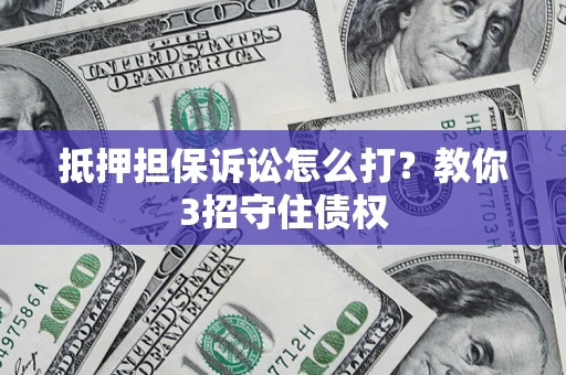 北京抵押担保诉讼怎么打？教你3招守住债权