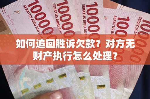 北京如何追回胜诉欠款？对方无财产执行怎么处理？