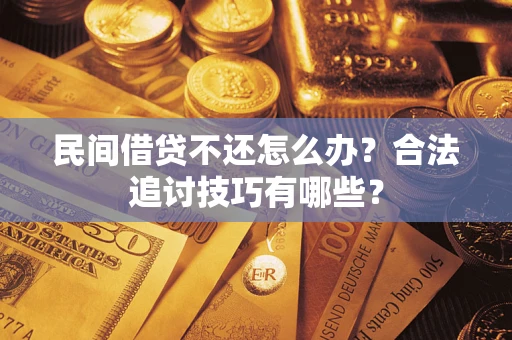 北京民间借贷不还怎么办？合法追讨技巧有哪些？