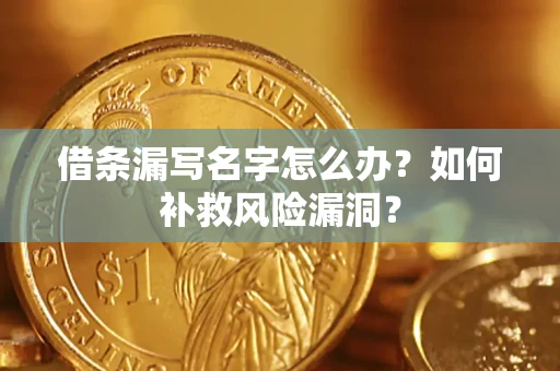 北京借条漏写名字怎么办？如何补救风险漏洞？