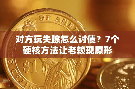 北京对方玩失踪怎么讨债？7个硬核方法让老赖现原形