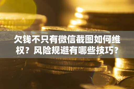 北京欠钱不只有微信截图如何维权？风险规避有哪些技巧？