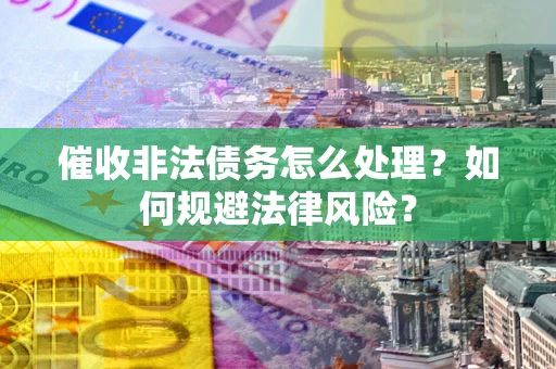 北京催收非法债务怎么处理？如何规避法律风险？