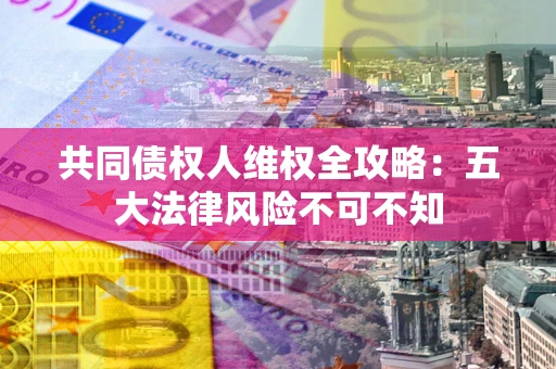 北京共同债权人维权全攻略：五大法律风险不可不知