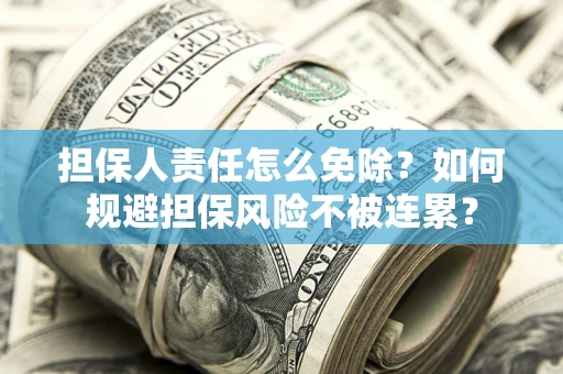 北京担保人责任怎么免除？如何规避担保风险不被连累？