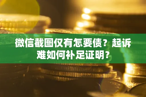 北京微信截图仅有怎要债？起诉难如何补足证明？