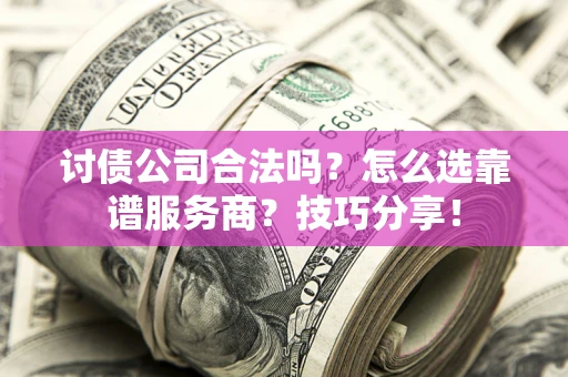 北京讨债公司合法吗？怎么选靠谱服务商？技巧分享！