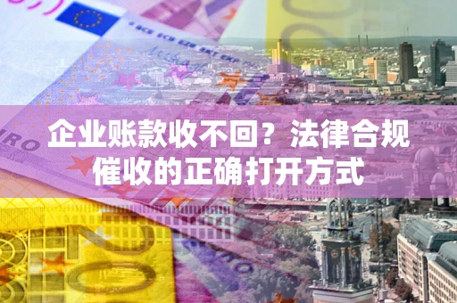 北京企业账款收不回？法律合规催收的正确打开方式
