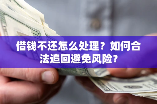 北京借钱不还怎么处理？如何合法追回避免风险？