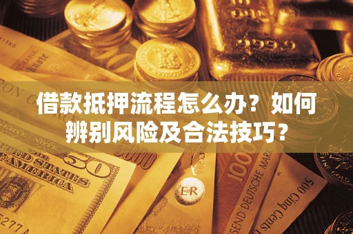 北京借款抵押流程怎么办？如何辨别风险及合法技巧？