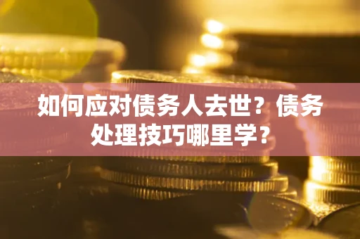 北京如何应对债务人去世？债务处理技巧哪里学？