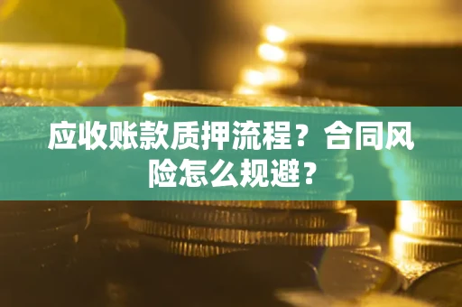 北京应收账款质押流程？合同风险怎么规避？