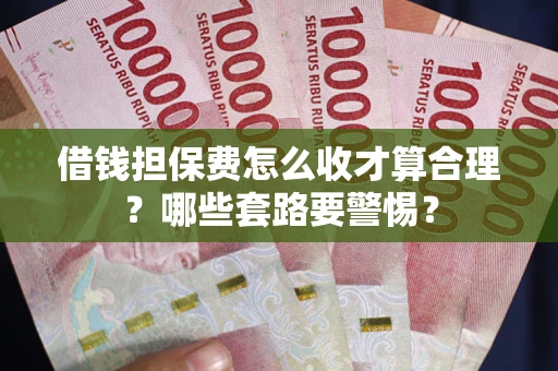 北京借钱担保费怎么收才算合理？哪些套路要警惕？