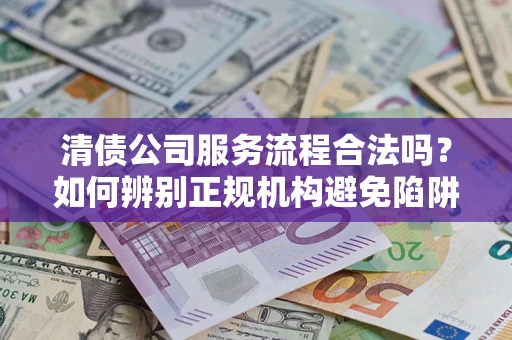 北京清债公司服务流程合法吗？如何辨别正规机构避免陷阱？