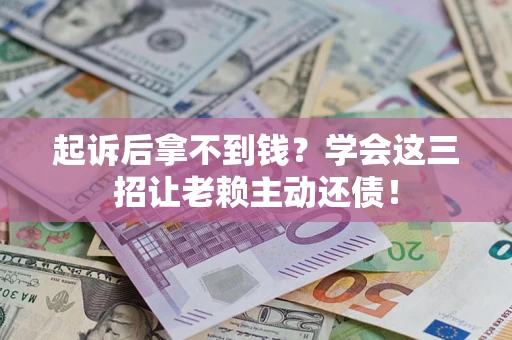 北京起诉后拿不到钱？学会这三招让老赖主动还债！