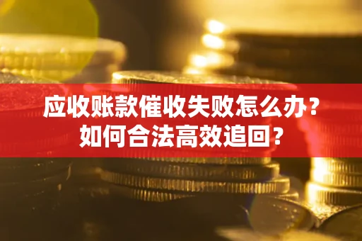 北京应收账款催收失败怎么办？如何合法高效追回？