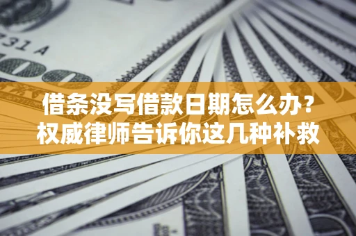 北京借条没写借款日期怎么办？权威律师告诉你这几种补救方法！