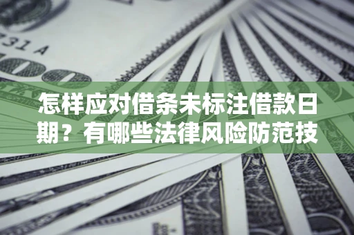 北京怎样应对借条未标注借款日期？有哪些法律风险防范技巧？