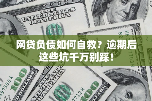 北京网贷负债如何自救？逾期后这些坑千万别踩！