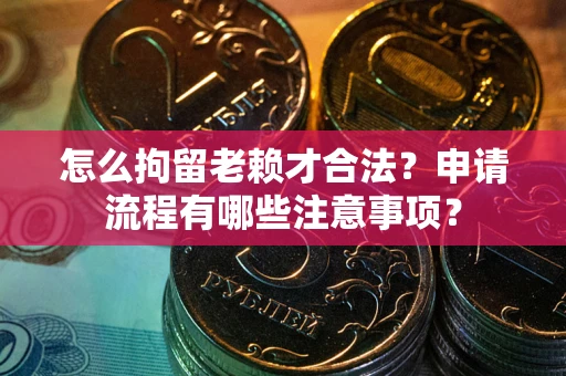 北京怎么拘留老赖才合法？申请流程有哪些注意事项？