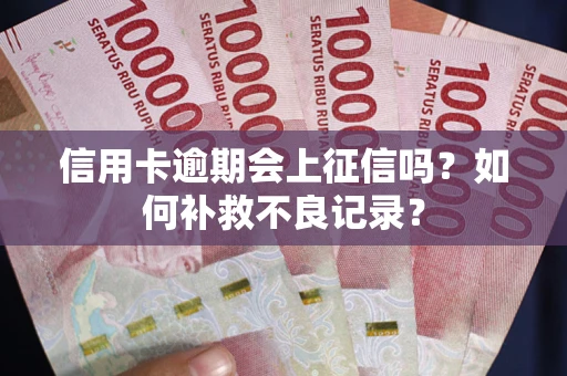 北京信用卡逾期会上征信吗？如何补救不良记录？
