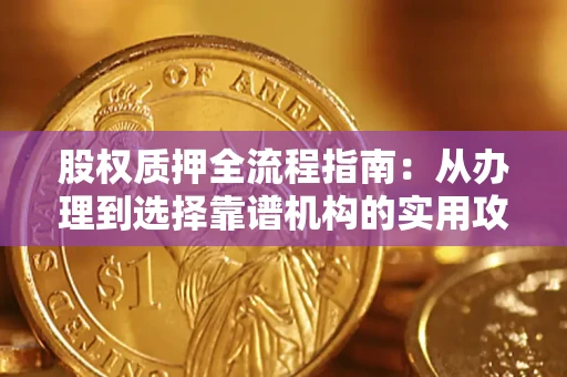北京股权质押全流程指南：从办理到选择靠谱机构的实用攻略