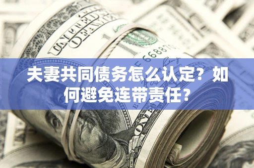 北京夫妻共同债务怎么认定？如何避免连带责任？