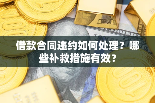 北京借款合同违约如何处理？哪些补救措施有效？