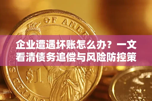 北京企业遭遇坏账怎么办？一文看清债务追偿与风险防控策略