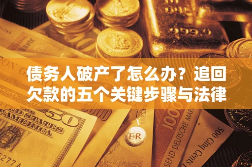 北京债务人破产了怎么办？追回欠款的五个关键步骤与法律策略
