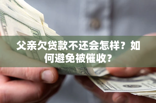 北京父亲欠贷款不还会怎样？如何避免被催收？
