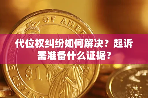 北京代位权纠纷如何解决？起诉需准备什么证据？
