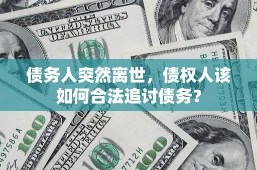 北京债务人突然离世，债权人该如何合法追讨债务？