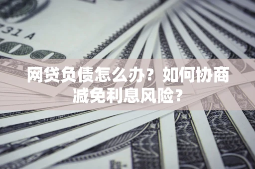 北京网贷负债怎么办？如何协商减免利息风险？