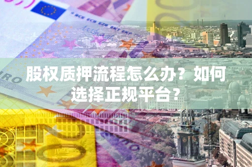 北京股权质押流程怎么办？如何选择正规平台？