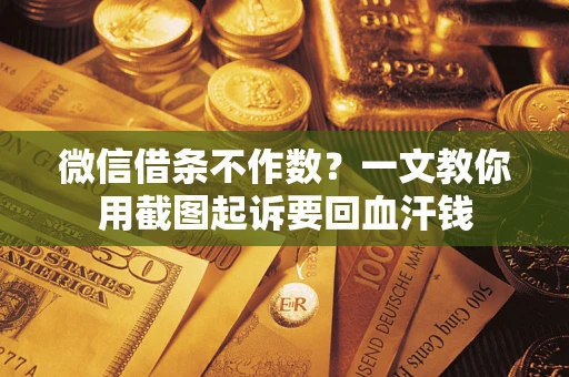 北京微信借条不作数？一文教你用截图起诉要回血汗钱