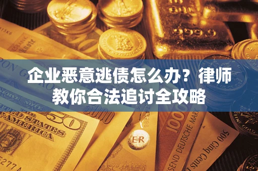 北京企业恶意逃债怎么办？律师教你合法追讨全攻略