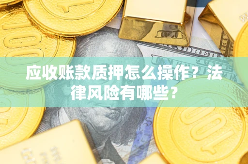 北京应收账款质押怎么操作？法律风险有哪些？
