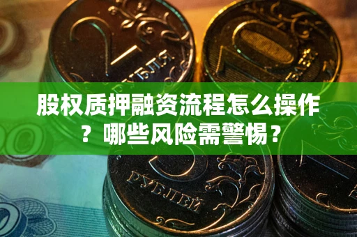 北京股权质押融资流程怎么操作？哪些风险需警惕？